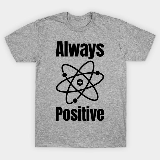 Always Positive Science Lover T-Shirt by HighBrowDesigns